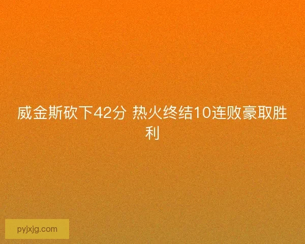 威金斯砍下42分 热火终结10连败豪取胜利