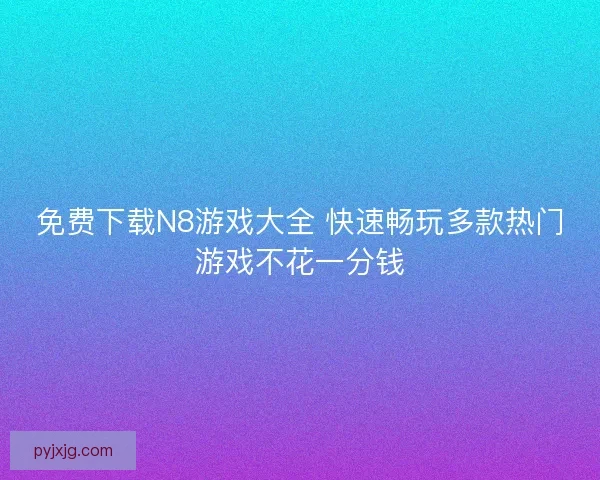 免费下载N8游戏大全 快速畅玩多款热门游戏不花一分钱
