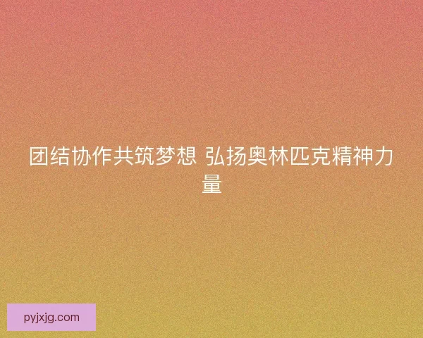 团结协作共筑梦想 弘扬奥林匹克精神力量
