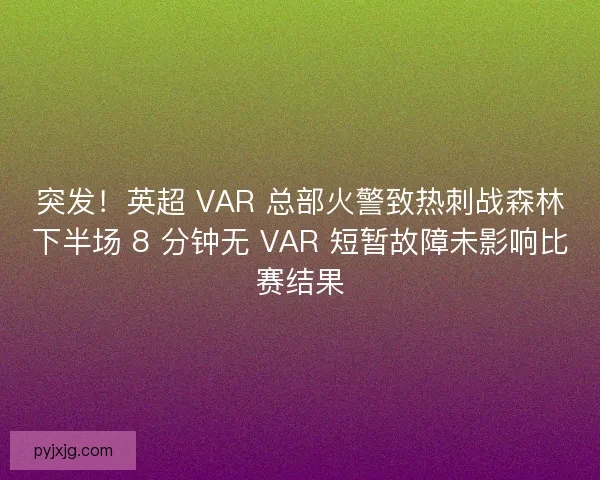 突发！英超 VAR 总部火警致热刺战森林下半场 8 分钟无 VAR 短暂故障未影响比赛结果
